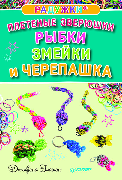 Радужки. Плетеные зверюшки. Рыбки, змейки и черепашка. Глашан Д. Художественная мастерская, производитель Питер , ISBN 978-5-49602-086-2, № 1